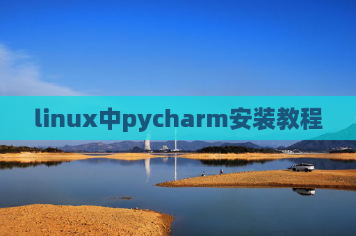 linux中pycharm安装教程 linux中pycharm安装教程